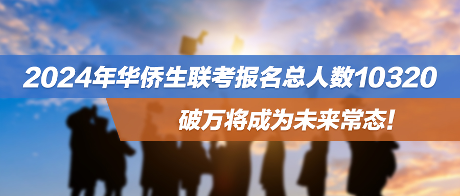 弯道超车要趁早！2024年华侨生联考报名总人数10320，破万将成为未来常态