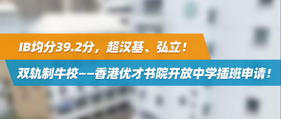 IB均分39.2分，超汉基、弘立！双轨制牛校——香港优才书院开放中学插班申请！