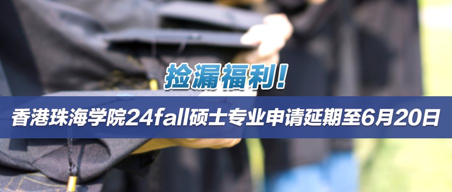 捡漏福利！香港珠海学院24fall硕士专业申请延期至6月20日