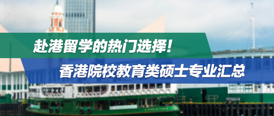 赴港留学的热门选择！香港院校教育类硕士专业汇总