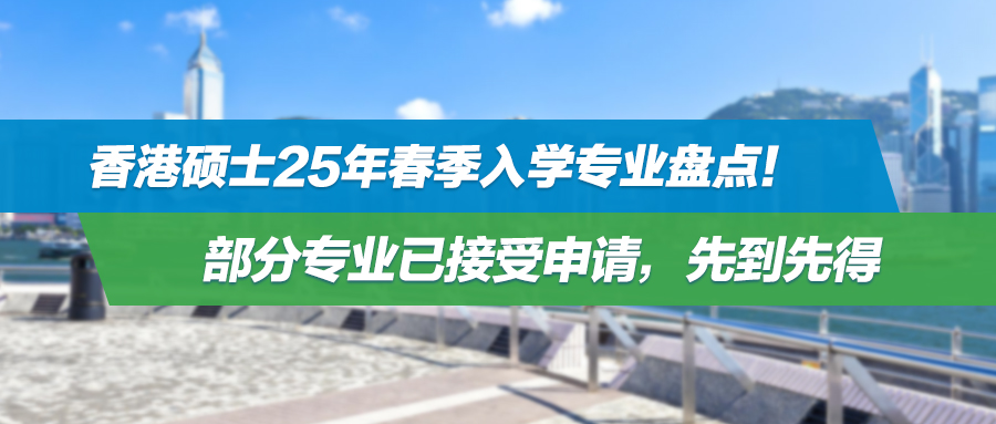 香港硕士25年春季入学专业盘点！部分专业已接受申请，先到先得