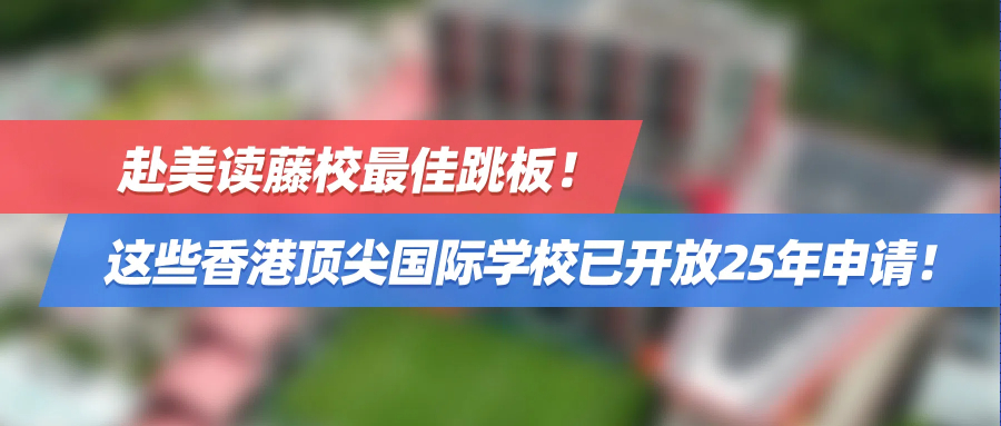 赴美读藤校最佳跳板！这些香港顶尖国际学校已开放25年申请！