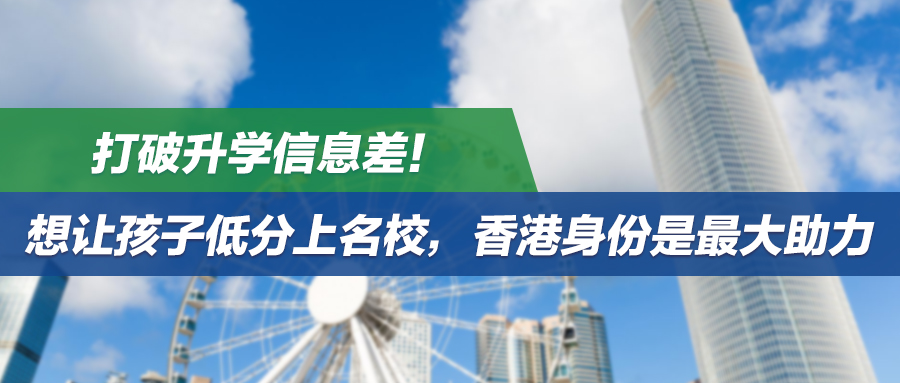 打破升学信息差！想让孩子低分上名校，香港身份是最大助力