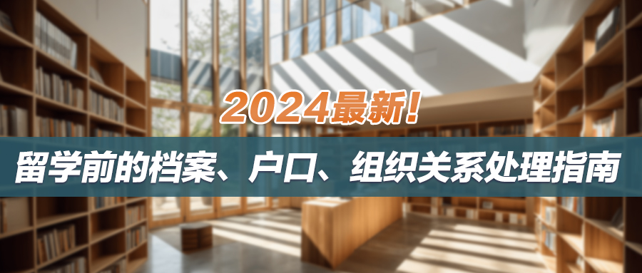 2024最新！留学前处理好档案、户口、组织关系，才能避免毕业后归来成为“黑户”