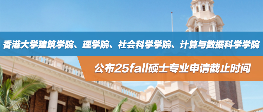 25fall | 最早11月结束！香港大学建筑学院、理学院、社会科学学院、计算与数据科学学院公布硕士专业申请截止时间