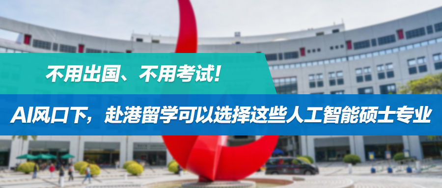 不用出国、不用考试！AI风口下，赴港留学可以选择这些港校人工智能硕士专业