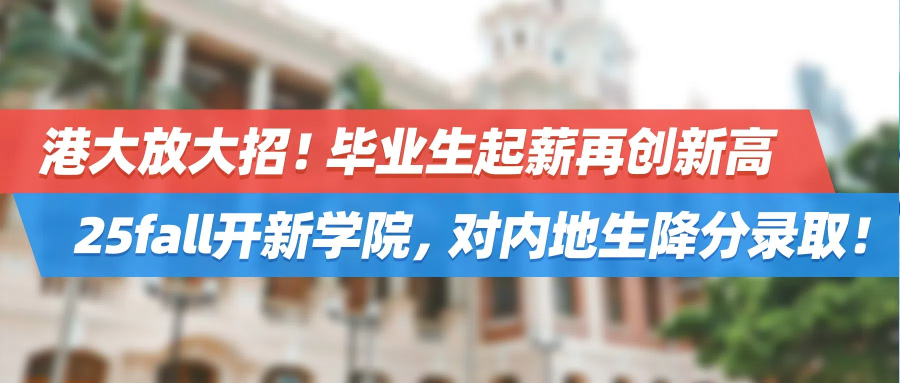 重磅！港大放大招！毕业生起薪再创新高，25fall开新学院，对内地生降分录取！