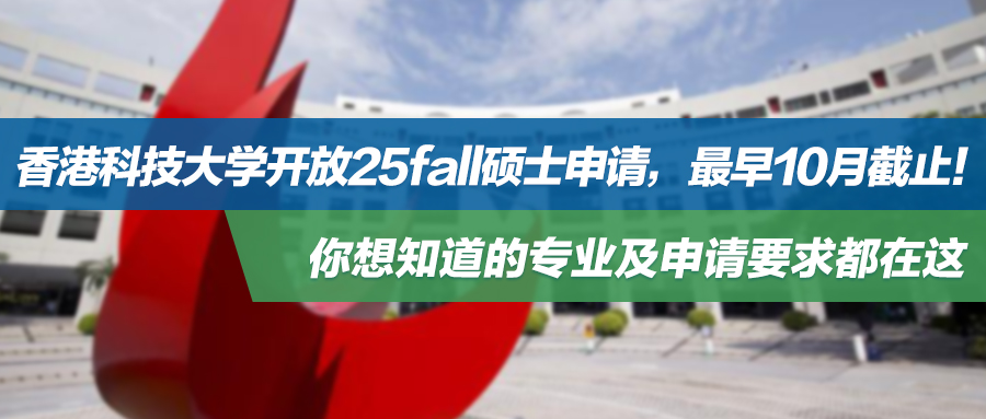 25fall | 香港科技大学开放硕士申请，最早10月截止！你想知道的专业及申请要求都在这