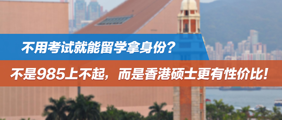 不用考试就能留学拿身份？不是985上不起，而是香港硕士更有性价比！