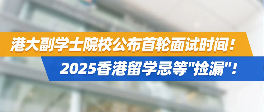 港大副学士院校公布首轮面试时间！2025香港留学忌等"捡漏"！